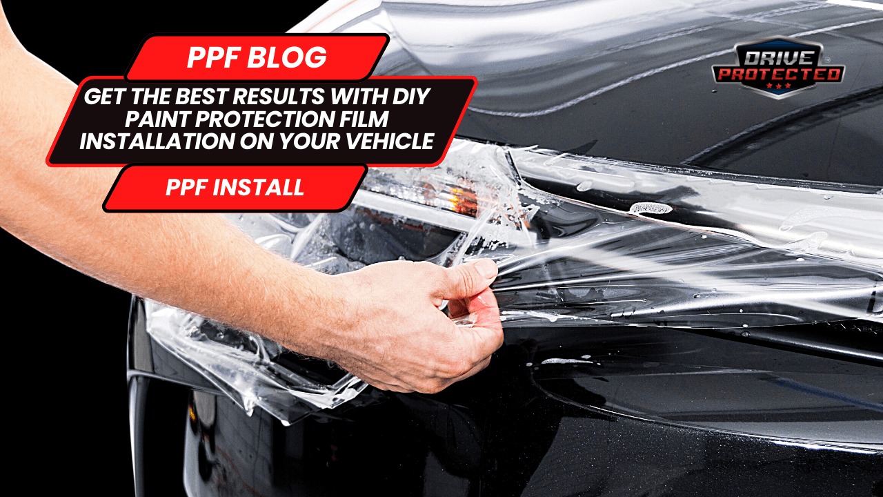 Get the Best Results with DIY Paint Protection Film Installation on Your Vehicle - Drive Protected