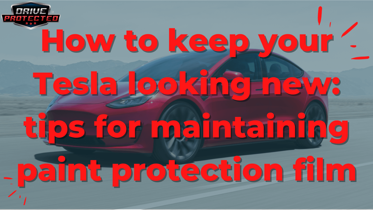 How to keep your Tesla looking new: tips for maintaining paint protection film