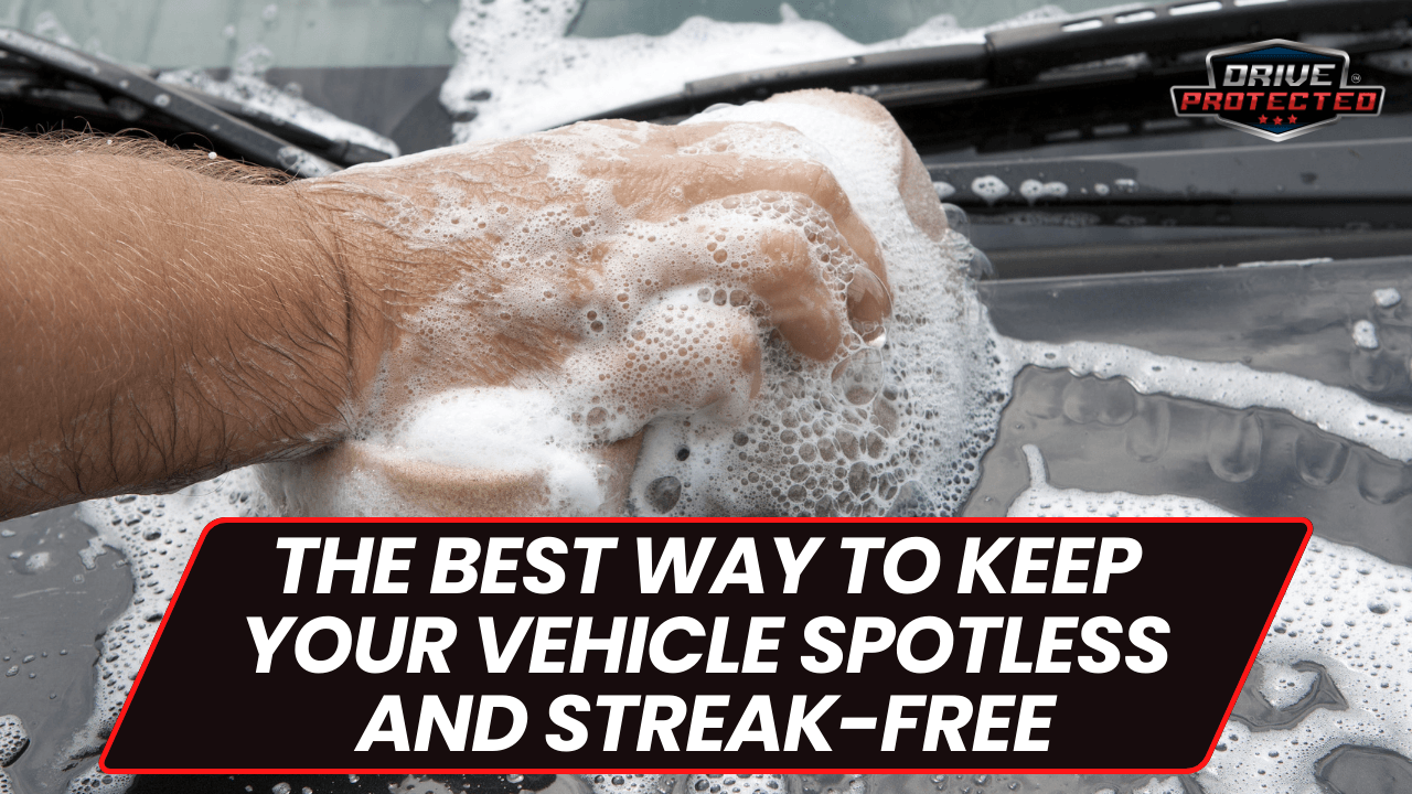 The Best Way to Keep Your Vehicle Spotless and Streak-Free - Drive Protected